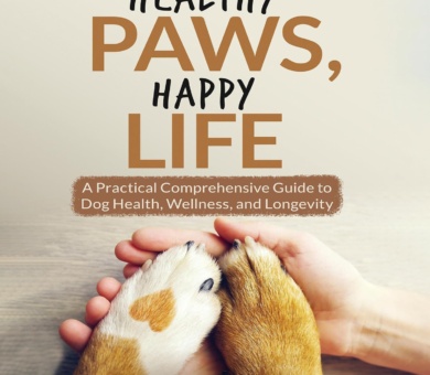 Healthy Paws, Happy Life: A Practical Comprehensive Guide to Dog Health, Wellness and Longevity